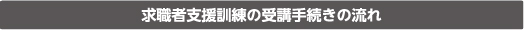 求職者支援訓練の受講手続きの流れ